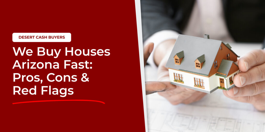 We buy houses Arizona fast concept showing home model in hands representing quick home sale options, pros, cons, and warning signs
